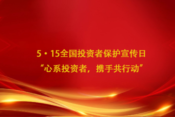 5·15全國(guó)投資者保護(hù)宣傳日 “心系投資者，攜手共行動(dòng)”